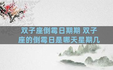 双子座倒霉日期期 双子座的倒霉日是哪天星期几